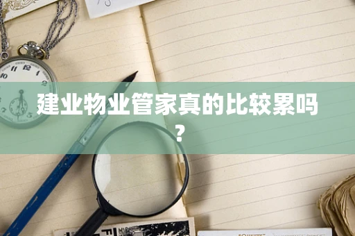 建业物业管家真的比较累吗？