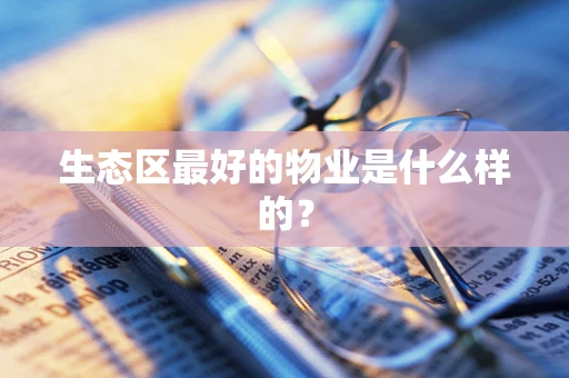 生态区最好的物业是什么样的？