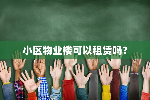小区物业楼可以租赁吗？