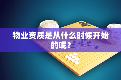 物业资质是从什么时候开始的呢？