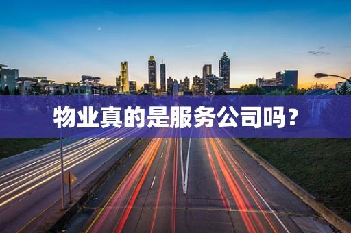 物业真的是服务公司吗？
