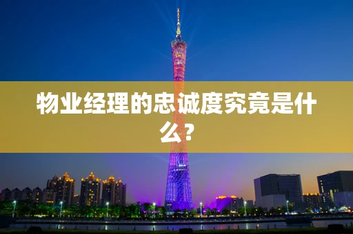 物业经理的忠诚度究竟是什么？