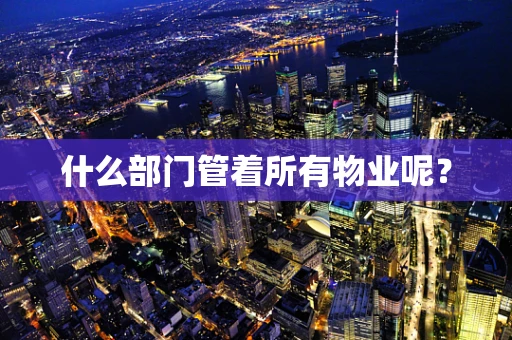 什么部门管着所有物业呢？