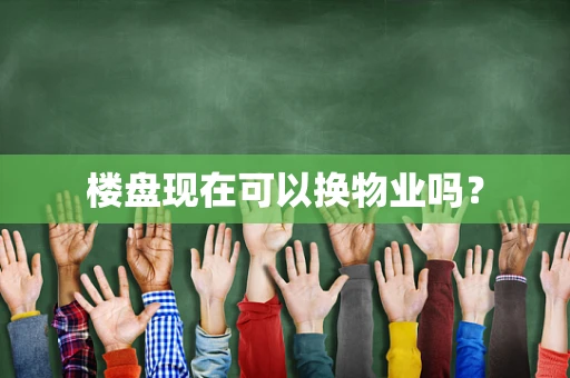 楼盘现在可以换物业吗？