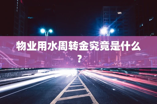 物业用水周转金究竟是什么？