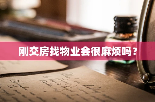 刚交房找物业会很麻烦吗？