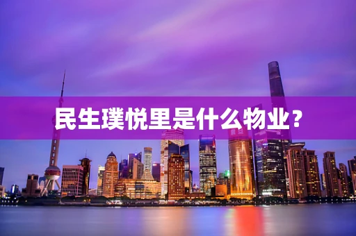 民生璞悦里是什么物业？