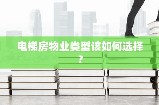 电梯房物业类型该如何选择？