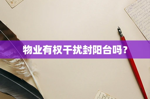 物业有权干扰封阳台吗？