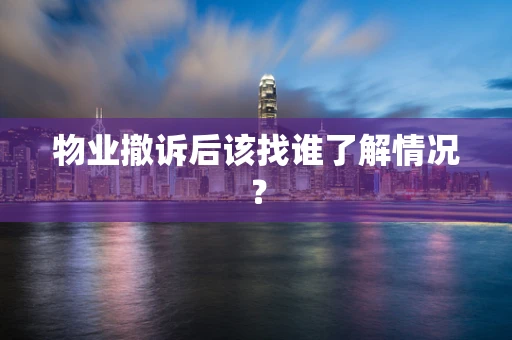 物业撤诉后该找谁了解情况？