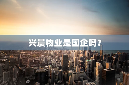 兴晨物业是国企吗？