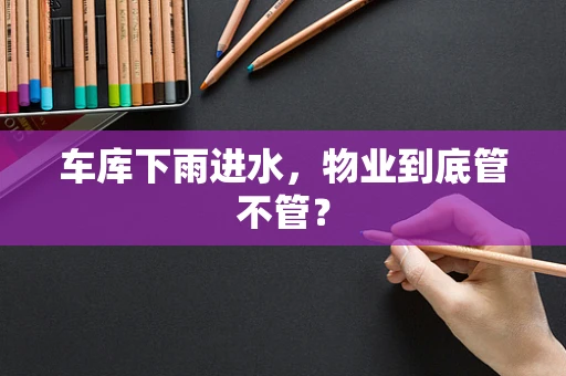 车库下雨进水，物业到底管不管？
