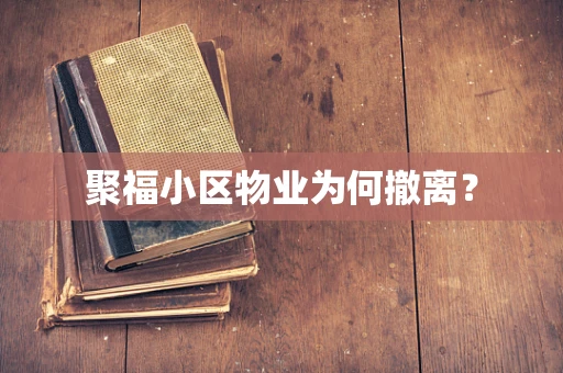聚福小区物业为何撤离？