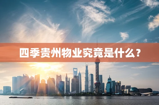 四季贵州物业究竟是什么？