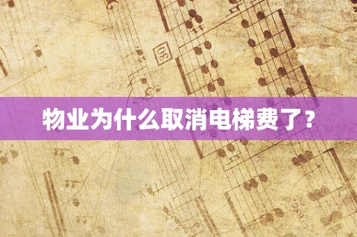 物业为什么取消电梯费了？