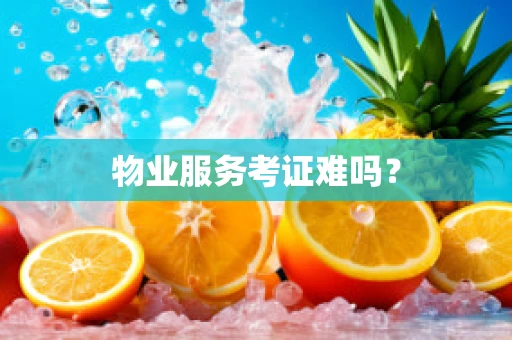 物业服务考证难吗？