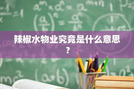 辣椒水物业究竟是什么意思？