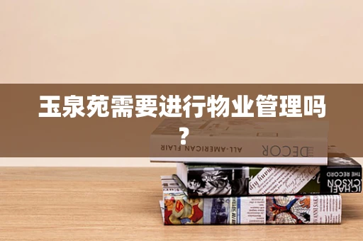 玉泉苑需要进行物业管理吗？