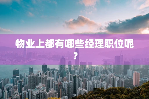 物业上都有哪些经理职位呢？
