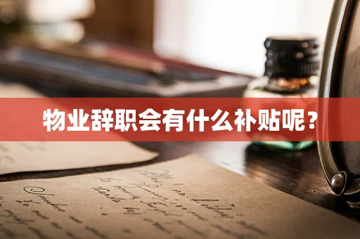 物业辞职会有什么补贴呢？
