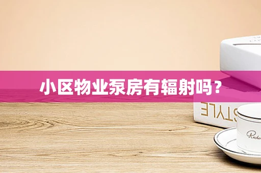 小区物业泵房有辐射吗？