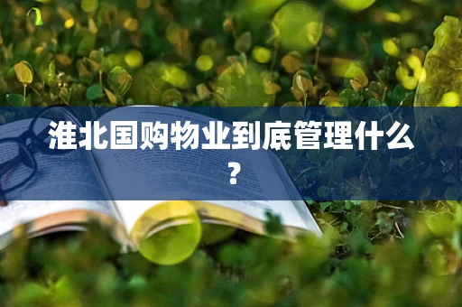 淮北国购物业到底管理什么？