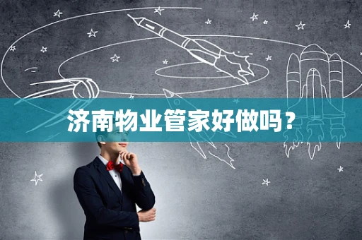 济南物业管家好做吗？