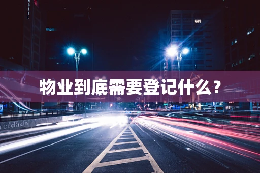 物业到底需要登记什么？