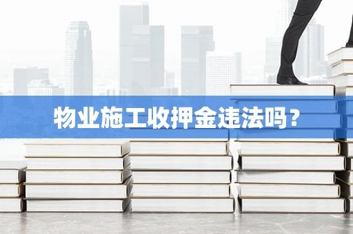 物业施工收押金违法吗？