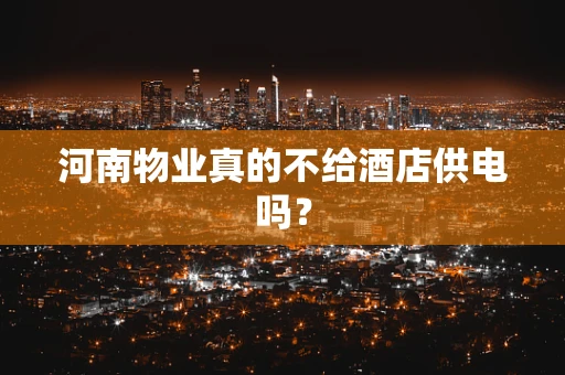 河南物业真的不给酒店供电吗？