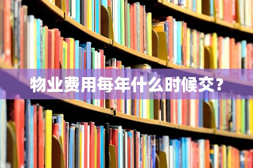 物业费用每年什么时候交？