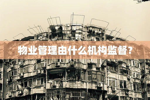 物业管理由什么机构监督？