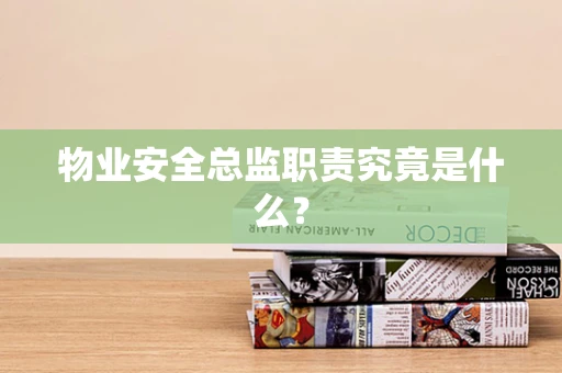 物业安全总监职责究竟是什么？