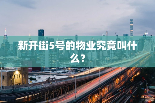 新开街5号的物业究竟叫什么？