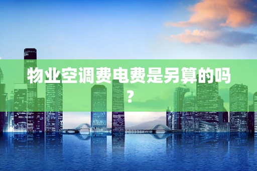 物业空调费电费是另算的吗？