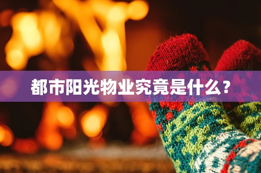 都市阳光物业究竟是什么？