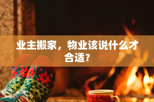 业主搬家，物业该说什么才合适？