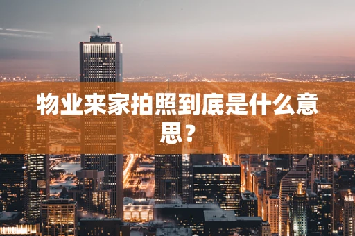 物业来家拍照到底是什么意思？