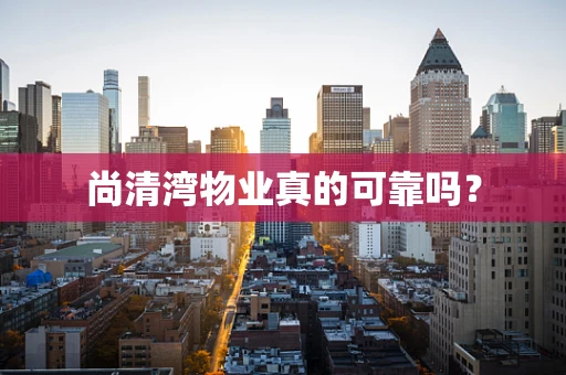 尚清湾物业真的可靠吗？