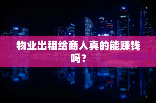 物业出租给商人真的能赚钱吗？