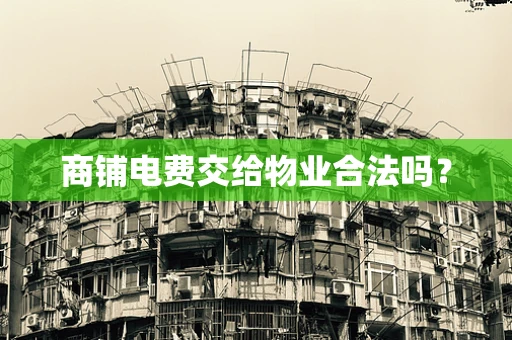 商铺电费交给物业合法吗？