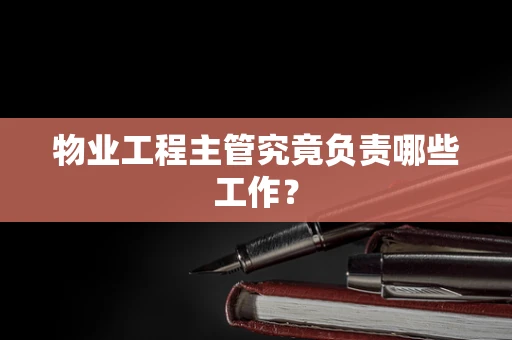物业工程主管究竟负责哪些工作？