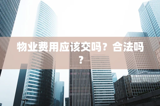 物业费用应该交吗？合法吗？