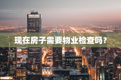 现在房子需要物业检查吗？