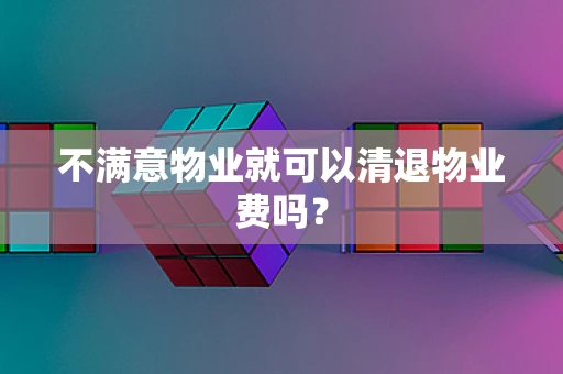 不满意物业就可以清退物业费吗？