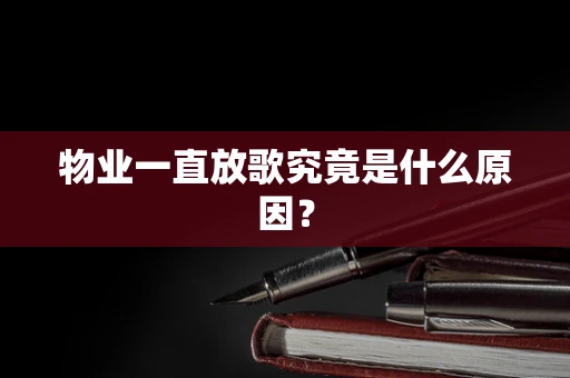 物业一直放歌究竟是什么原因？