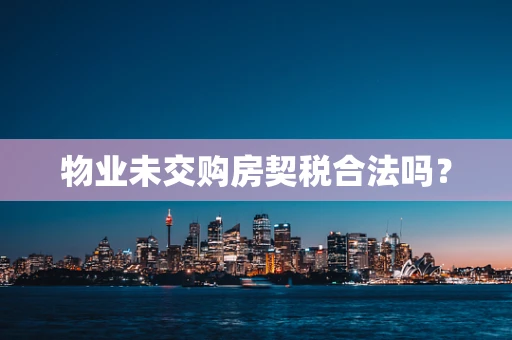 物业未交购房契税合法吗？
