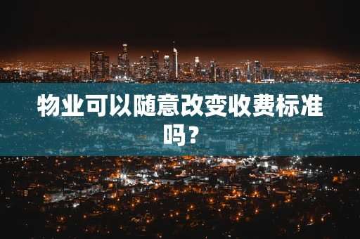 物业可以随意改变收费标准吗？