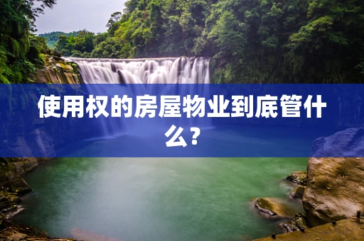 使用权的房屋物业到底管什么？