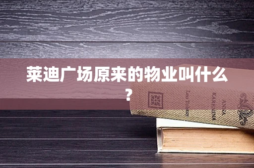 莱迪广场原来的物业叫什么？